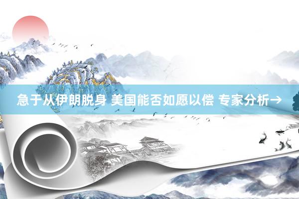 急于从伊朗脱身 美国能否如愿以偿 专家分析→
