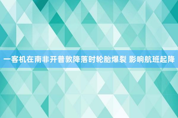 一客机在南非开普敦降落时轮胎爆裂 影响航班起降