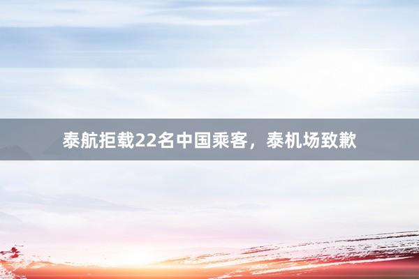 泰航拒载22名中国乘客，泰机场致歉