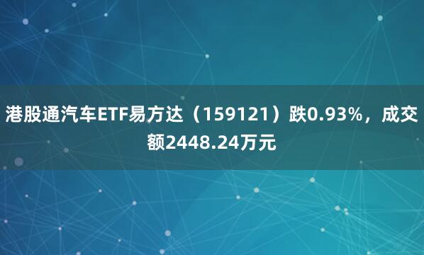 港股通汽车ETF易方达(159121)跌0.93%,成交额2448.24万元