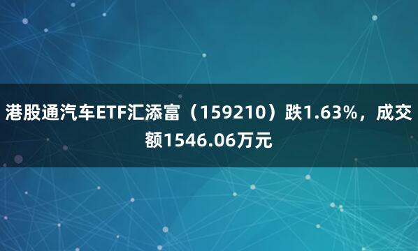 港股通汽车ETF汇添富（159210）跌1.63%，成交额1546.06万元