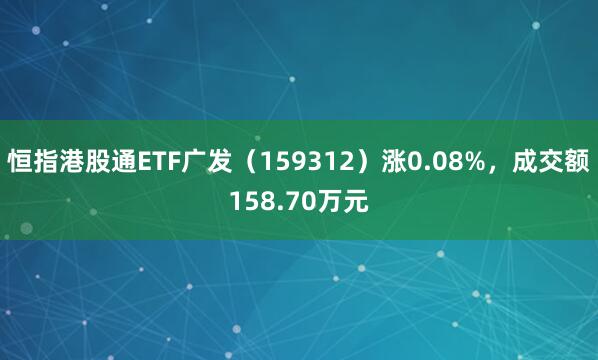 恒指港股通ETF广发（159312）涨0.08%，成交额158.70万元