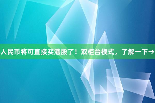 人民币将可直接买港股了！双柜台模式，了解一下→