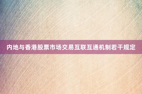 内地与香港股票市场交易互联互通机制若干规定