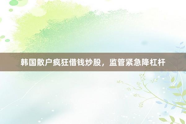 韩国散户疯狂借钱炒股，监管紧急降杠杆