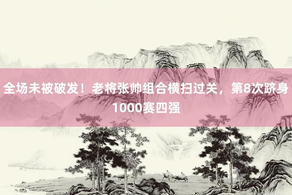 全场未被破发!老将张帅组合横扫过关,第8次跻身1000赛四强