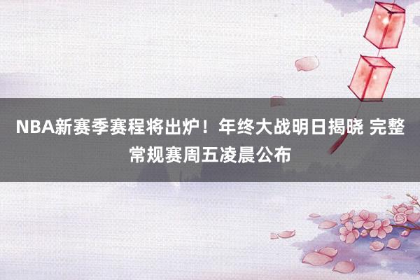 NBA新赛季赛程将出炉！年终大战明日揭晓 完整常规赛周五凌晨公布
