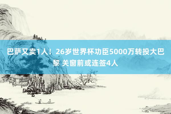 巴萨又卖1人！26岁世界杯功臣5000万转投大巴黎 关窗前或连签4人