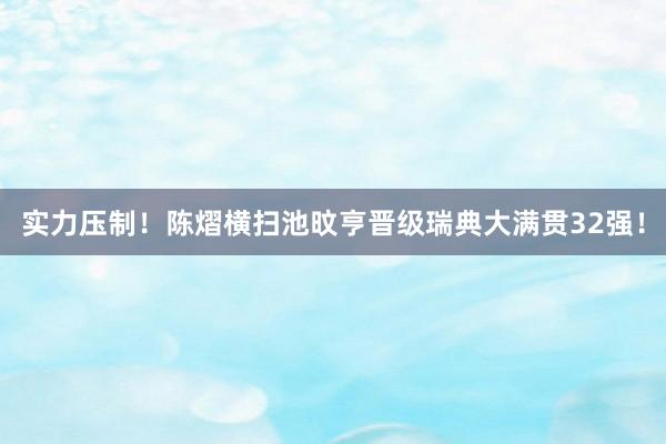 实力压制!陈熠横扫池旼亨晋级瑞典大满贯32强!