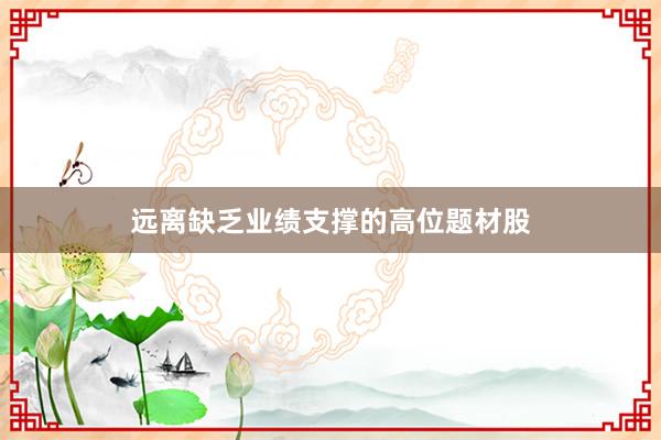 远离缺乏业绩支撑的高位题材股