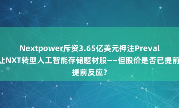 Nextpower斥资3.65亿美元押注Prevalon,让NXT转型人工智能存储题材股——但股价是否已提前反应?
