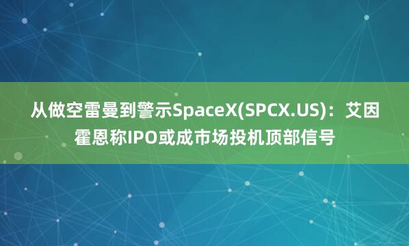 从做空雷曼到警示SpaceX(SPCX.US)：艾因霍恩称IPO或成市场投机顶部信号