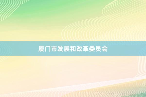 厦门市发展和改革委员会