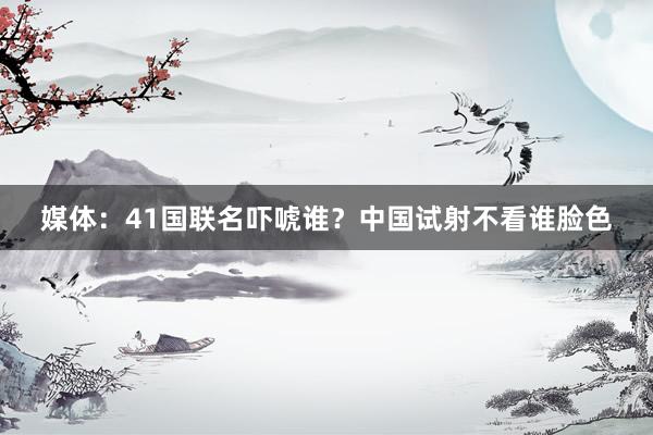 媒体：41国联名吓唬谁？中国试射不看谁脸色