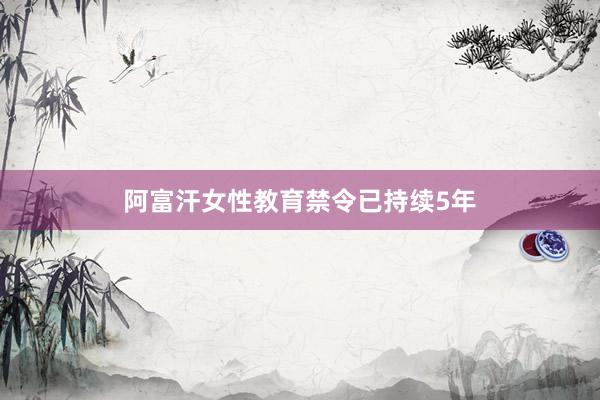 阿富汗女性教育禁令已持续5年