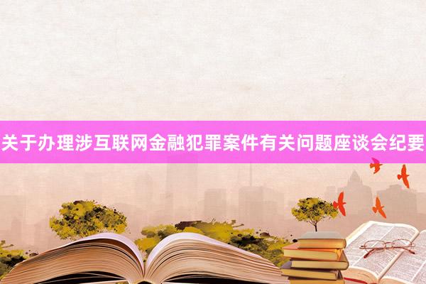 关于办理涉互联网金融犯罪案件有关问题座谈会纪要