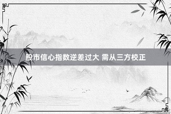 股市信心指数逆差过大 需从三方校正