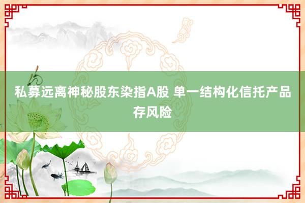私募远离神秘股东染指A股 单一结构化信托产品存风险