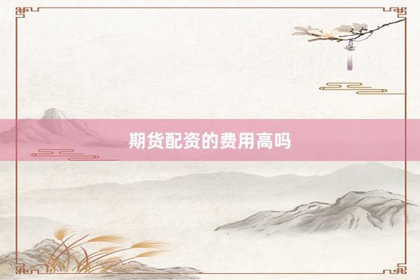 期货配资的费用高吗