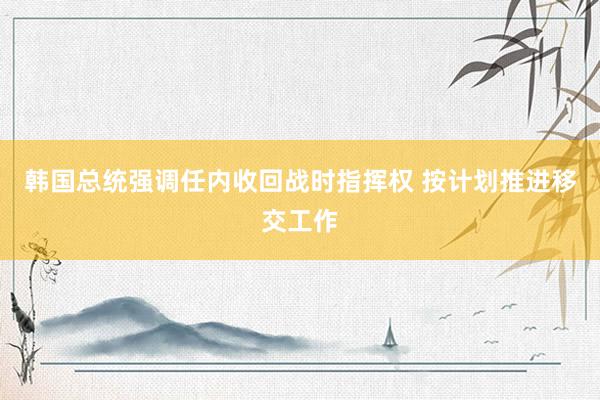 韩国总统强调任内收回战时指挥权 按计划推进移交工作