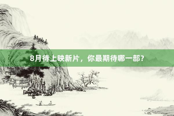 8月待上映新片，你最期待哪一部？