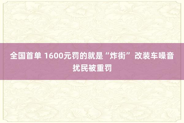 全国首单 1600元罚的就是“炸街” 改装车噪音扰民被重罚