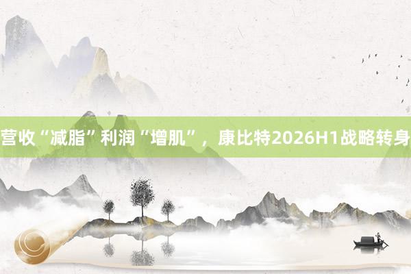 营收“减脂”利润“增肌”，康比特2026H1战略转身