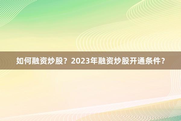 如何融资炒股？2023年融资炒股开通条件？