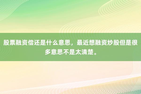 股票融资偿还是什么意思，最近想融资炒股但是很多意思不是太清楚。