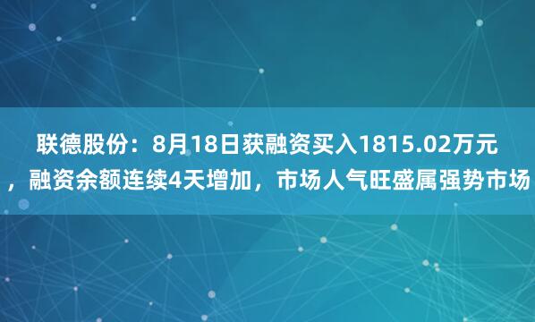 联德股份：8月18日获融资买入1815.02万元，融资余额连续4天增加，市场人气旺盛属强势市场