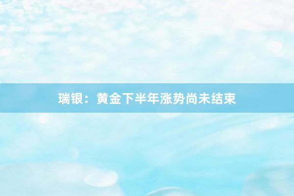 瑞银：黄金下半年涨势尚未结束