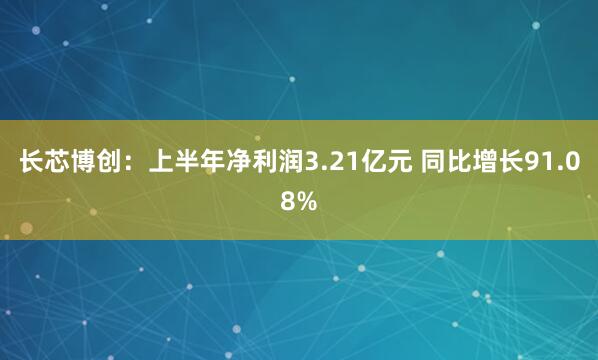 长芯博创：上半年净利润3.21亿元 同比增长91.08%