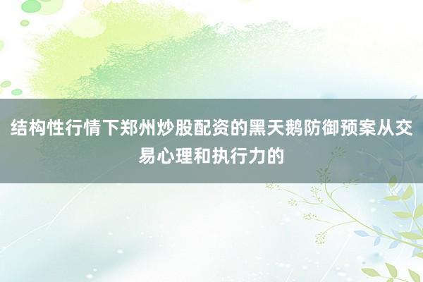 结构性行情下郑州炒股配资的黑天鹅防御预案从交易心理和执行力的