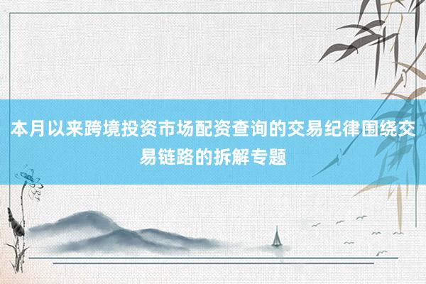 本月以来跨境投资市场配资查询的交易纪律围绕交易链路的拆解专题