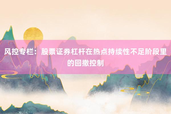 风控专栏：股票证券杠杆在热点持续性不足阶段里的回撤控制