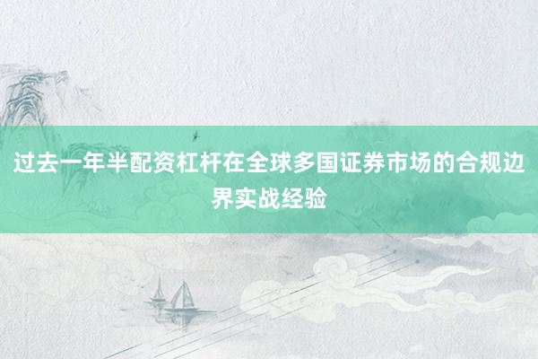 过去一年半配资杠杆在全球多国证券市场的合规边界实战经验