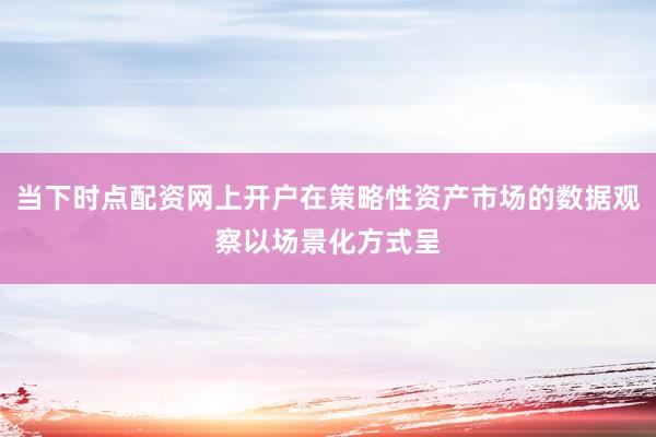 当下时点配资网上开户在策略性资产市场的数据观察以场景化方式呈