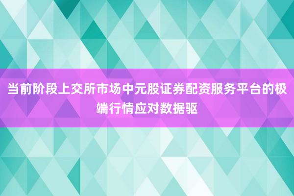 当前阶段上交所市场中元股证券配资服务平台的极端行情应对数据驱