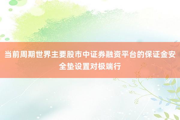 当前周期世界主要股市中证券融资平台的保证金安全垫设置对极端行