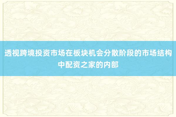 透视跨境投资市场在板块机会分散阶段的市场结构中配资之家的内部