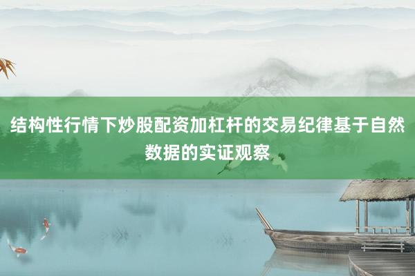 结构性行情下炒股配资加杠杆的交易纪律基于自然数据的实证观察