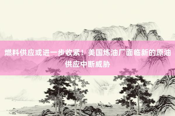 燃料供应或进一步收紧！美国炼油厂面临新的原油供应中断威胁
