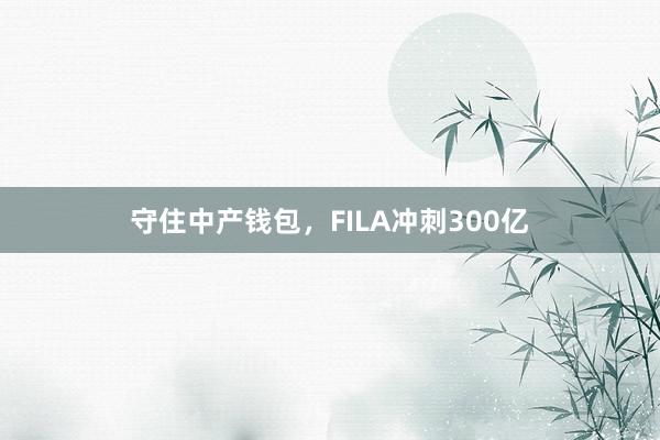 守住中产钱包，FILA冲刺300亿