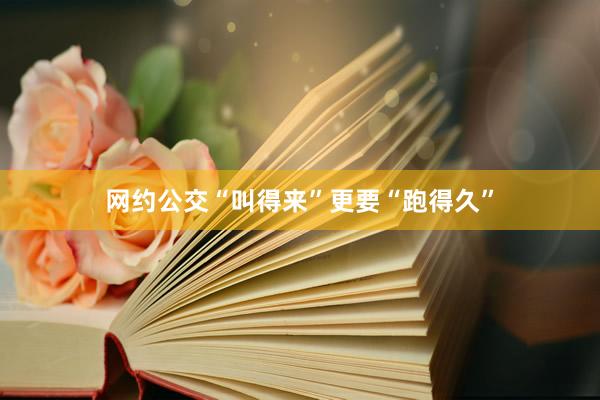 网约公交“叫得来”更要“跑得久”
