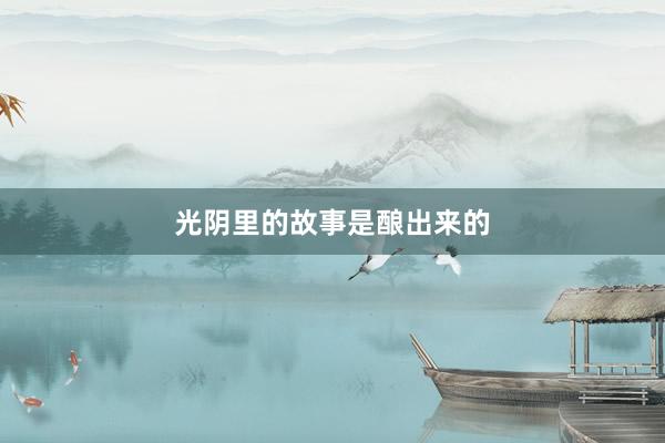 光阴里的故事是酿出来的