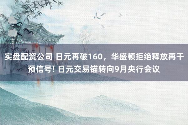 实盘配资公司 日元再破160，华盛顿拒绝释放再干预信号! 日元交易锚转向9月央行会议