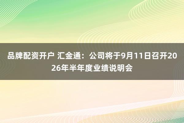 品牌配资开户 汇金通：公司将于9月11日召开2026年半年度业绩说明会