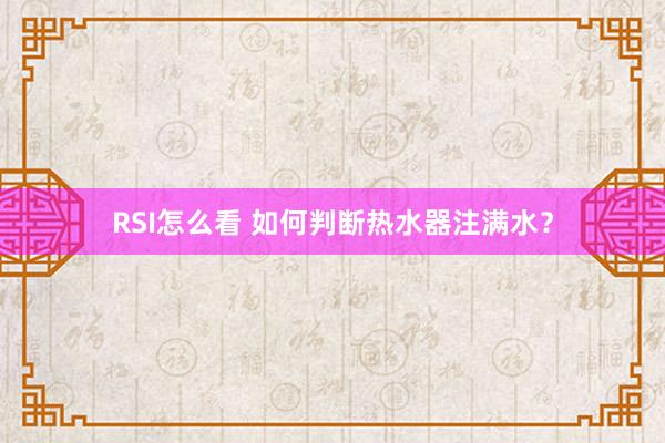 RSI怎么看 如何判断热水器注满水？
