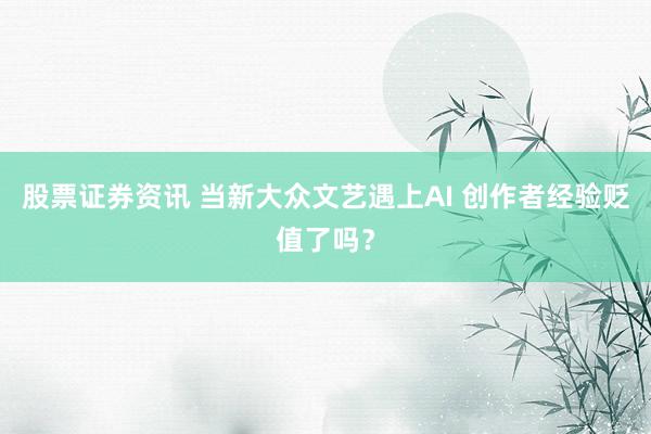 股票证券资讯 当新大众文艺遇上AI 创作者经验贬值了吗？