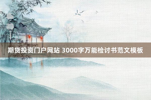 期货投资门户网站 3000字万能检讨书范文模板